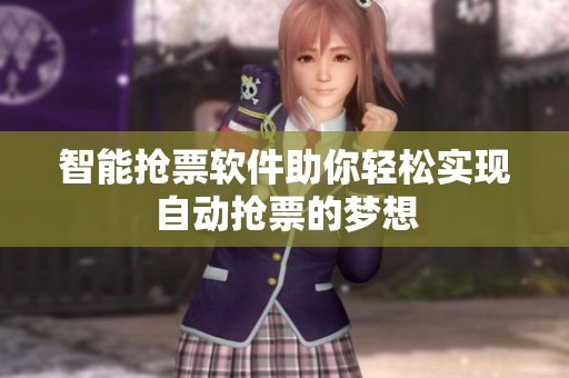 智能抢票软件助你轻松实现自动抢票的梦想