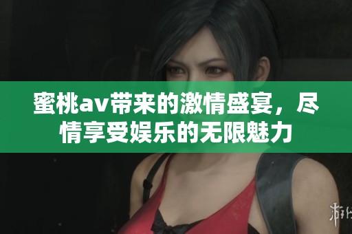 蜜桃**带来的激情盛宴，尽情享受娱乐的无限魅力