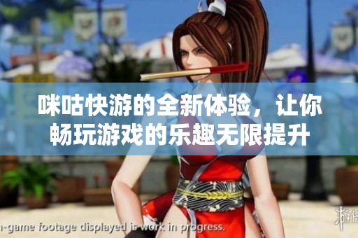 咪咕快游的全新体验，让你畅玩游戏的乐趣无限提升