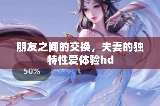 朋友之间的交换，夫妻的独特性爱体验hd