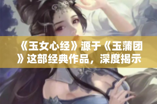《玉女心经》源于《玉蒲团》这部经典作品，深度揭示人性与欲望。