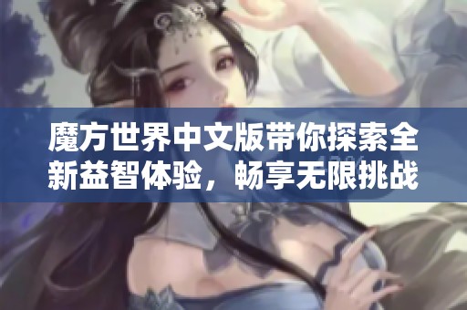 魔方世界中文版带你探索全新益智体验，畅享无限挑战和乐趣