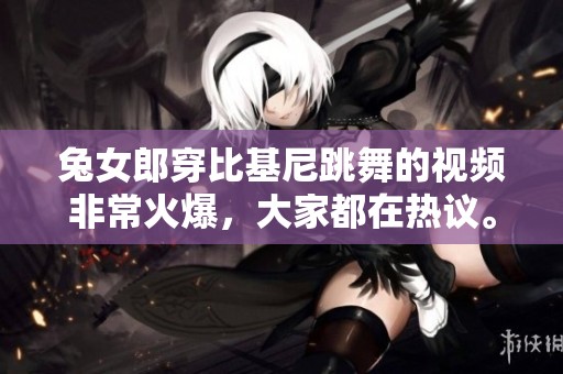 兔女郎穿比基尼跳舞的视频非常火爆，大家都在热议。这个视频真的是很精彩！