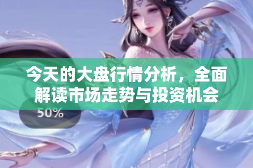 今天的大盘行情分析，全面解读市场走势与投资机会