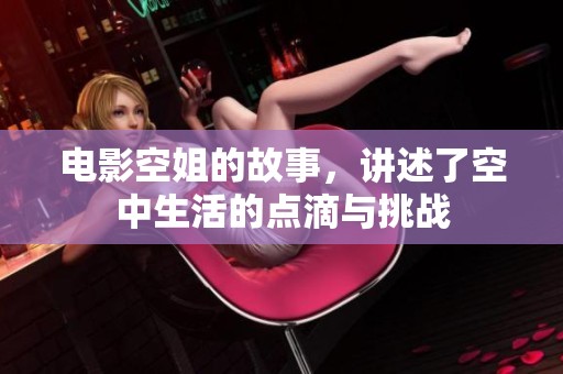 电影空姐的故事，讲述了空中生活的点滴与挑战