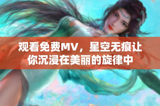 观看免费MV，星空无痕让你沉浸在美丽的旋律中