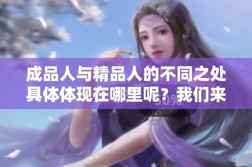 成品人与精品人的不同之处具体体现在哪里呢？我们来看一下成品人和精品人的区别。