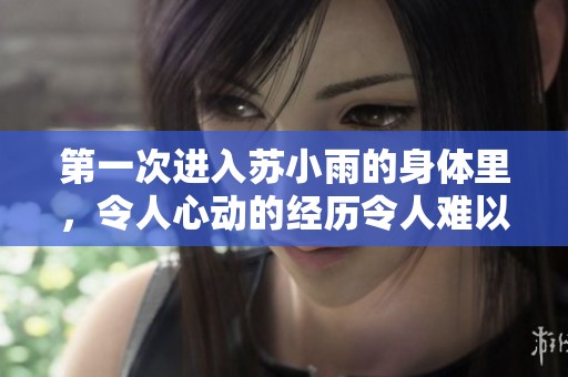 第一次进入苏小雨的身体里，令人心动的经历令人难以忘怀