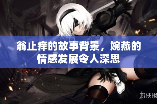 翁止痒的故事背景，婉燕的情感发展令人深思