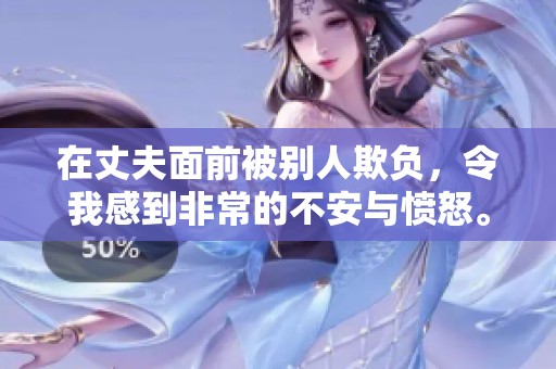 在丈夫面前被别人欺负，令我感到非常的不安与愤怒。