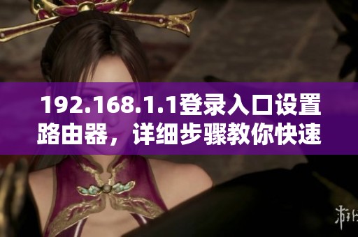 192.168.1.1登录入口设置路由器，详细步骤教你快速完成配置
