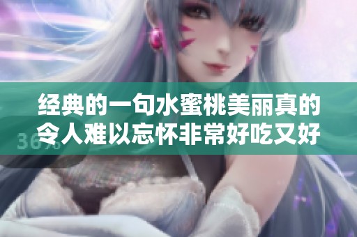 经典的一句水蜜桃美丽真的令人难以忘怀非常好吃又好看
