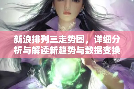 新浪排列三走势图，详细分析与解读新趋势与数据变换