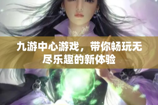 九游中心游戏，带你畅玩无尽乐趣的新体验