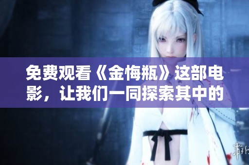 免费观看《金悔瓶》这部电影，让我们一同探索其中的精彩故事与深意