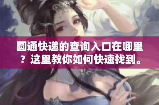 圆通快递的查询入口在哪里？这里教你如何快速找到。