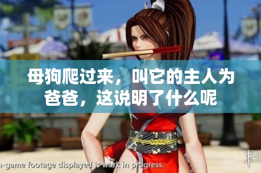 母狗爬过来，叫它的主人为爸爸，这说明了什么呢