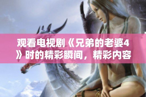 观看电视剧《兄弟的老婆4》时的精彩瞬间，精彩内容尽在其中！