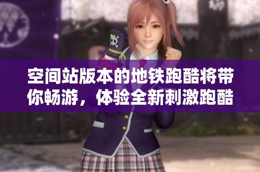 空间站版本的地铁跑酷将带你畅游，体验全新刺激跑酷旅程！