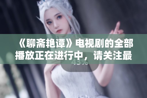 《聊斋艳谭》电视剧的全部播放正在进行中，请关注最新动态与剧情发展