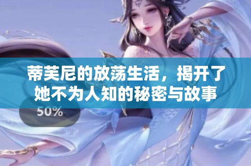 蒂芙尼的放荡生活，揭开了她不为人知的秘密与故事