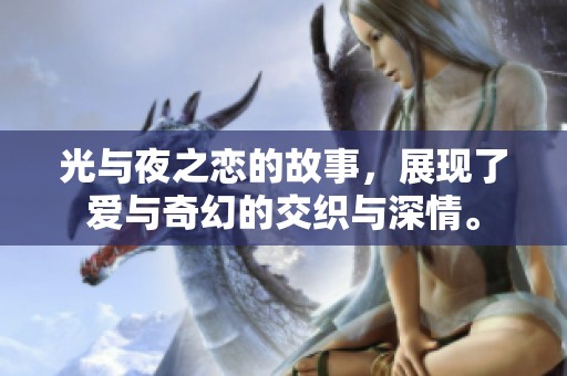 光与夜之恋的故事，展现了爱与奇幻的交织与深情。