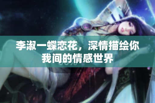 李淑一蝶恋花，深情描绘你我间的情感世界