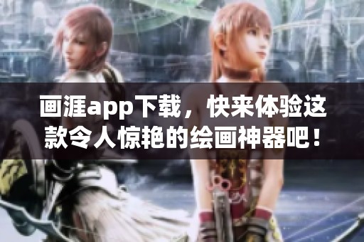 画涯app下载，快来体验这款令人惊艳的绘画神器吧！