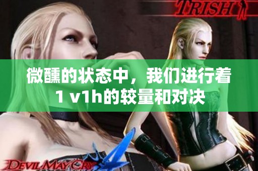 微醺的状态中，我们进行着1 v1h的较量和对决