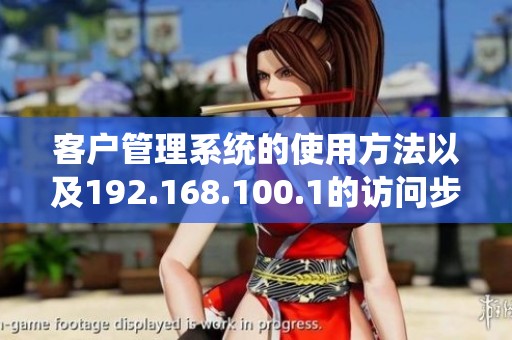 客户管理系统的使用方法以及192.168.100.1的访问步骤介绍