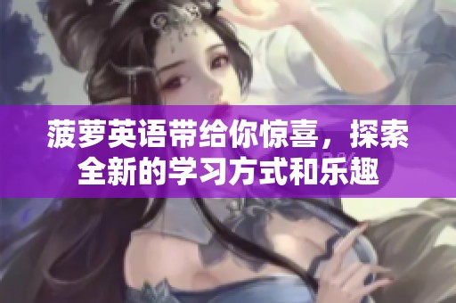 菠萝英语带给你惊喜，探索全新的学习方式和乐趣
