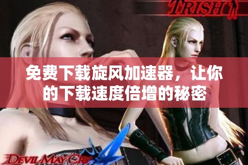 免费下载旋风加速器，让你的下载速度倍增的秘密