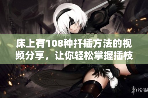 床上有108种扦插方法的视频分享，让你轻松掌握插枝技巧