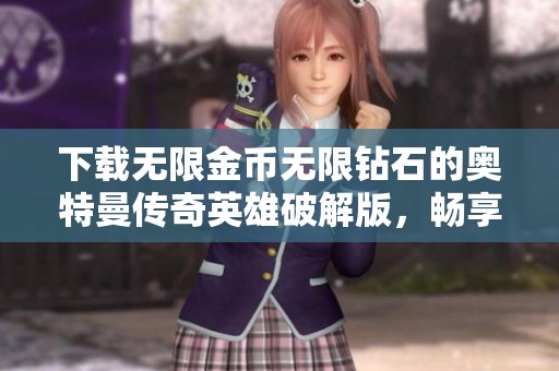 下载无限金币无限钻石的奥特曼传奇英雄破解版，畅享无尽乐趣与挑战！