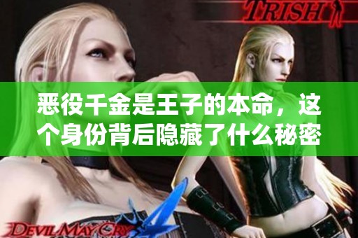 恶役千金是王子的本命，这个身份背后隐藏了什么秘密呢