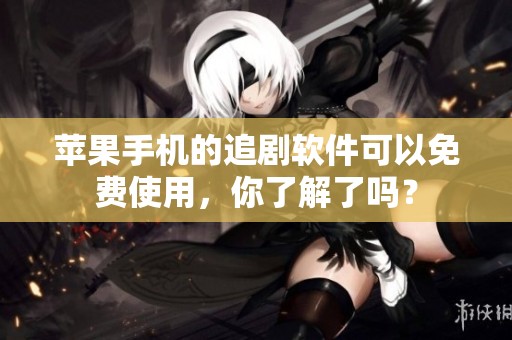 苹果手机的追剧软件可以免费使用，你了解了吗？