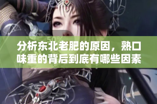 分析东北老肥的原因，熟口味重的背后到底有哪些因素