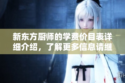 新东方厨师的学费价目表详细介绍，了解更多信息请继续阅读我们的文章