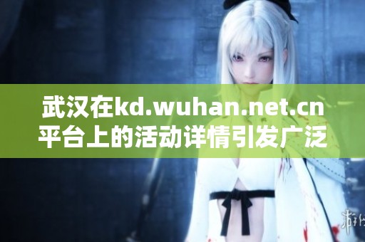 武汉在kd.wuhan.net.cn平台上的活动详情引发广泛关注与热烈讨论