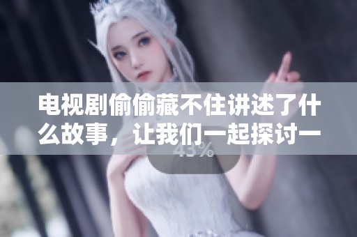 电视剧偷偷藏不住讲述了什么故事，让我们一起探讨一下剧中的精彩内容吧