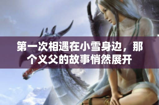 第一次相遇在小雪身边，那个义父的故事悄然展开