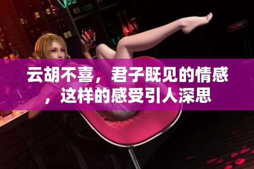 云胡不喜，君子既见的情感，这样的感受引人深思