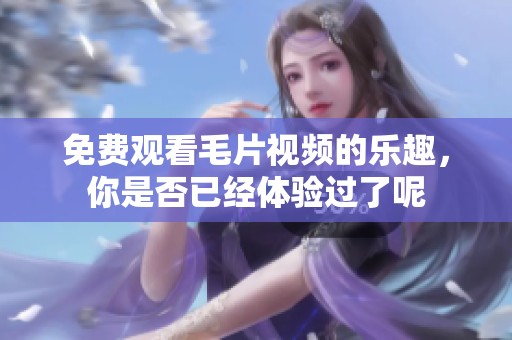 免费观看**视频的乐趣，你是否已经体验过了呢