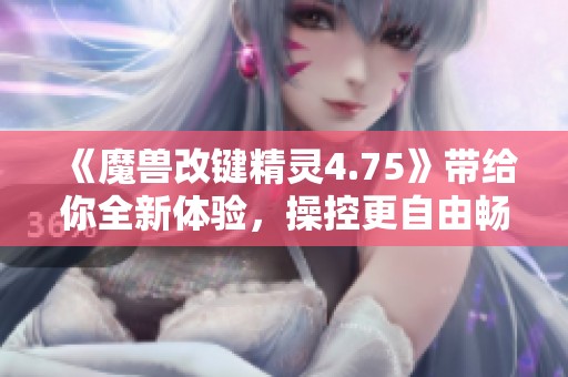 《魔兽改键精灵4.75》带给你全新体验，操控更自由畅快！
