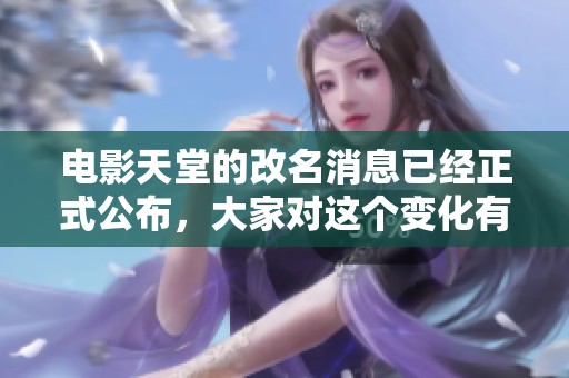 电影天堂的改名消息已经正式公布，大家对这个变化有什么看法呢