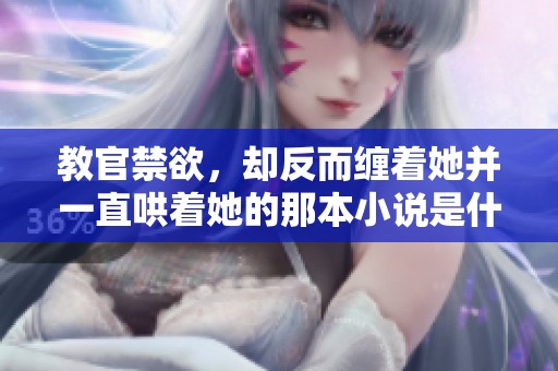 教官禁欲，却反而缠着她并一直哄着她的那本小说是什么呢