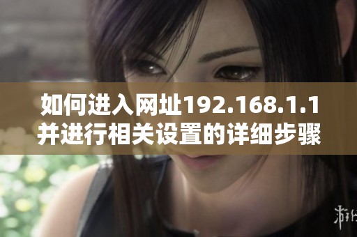 如何进入网址192.168.1.1并进行相关设置的详细步骤介绍