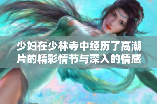 少妇在少林寺中经历了高潮片的精彩情节与深入的情感交融