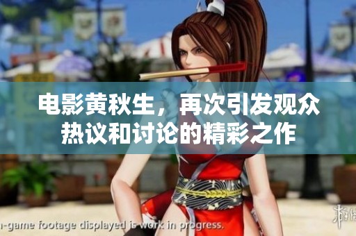 电影黄秋生，再次引发观众热议和讨论的精彩之作