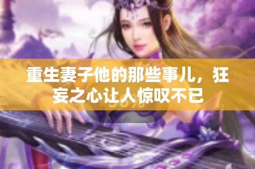 重生妻子他的那些事儿，狂妄之心让人惊叹不已